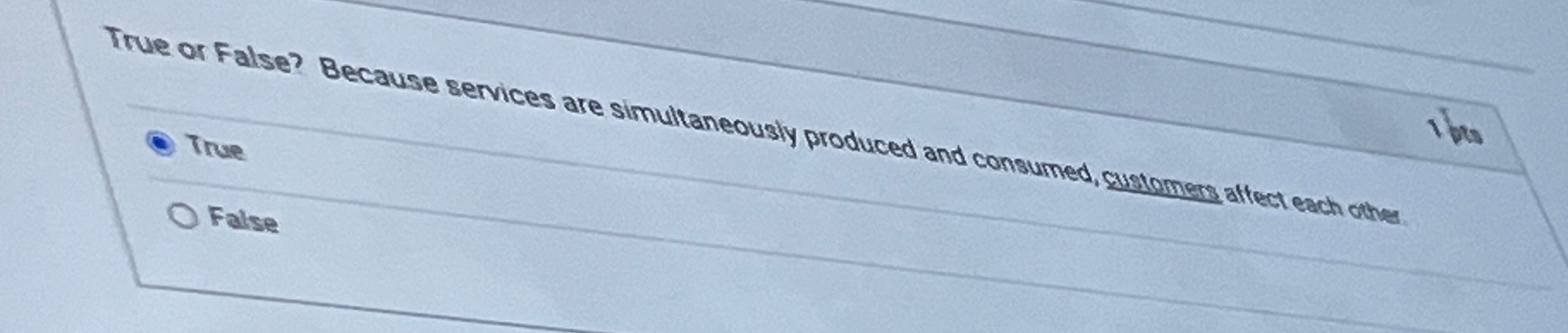  True or false? Because services are simultaneously produced and consumed, customens