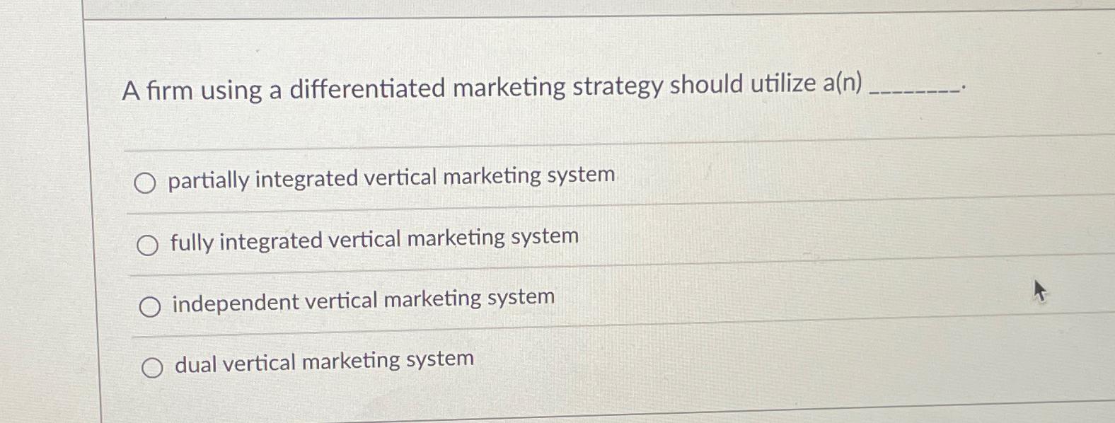  A firm using a differentiated marketing strategy should utilize a(n) partially