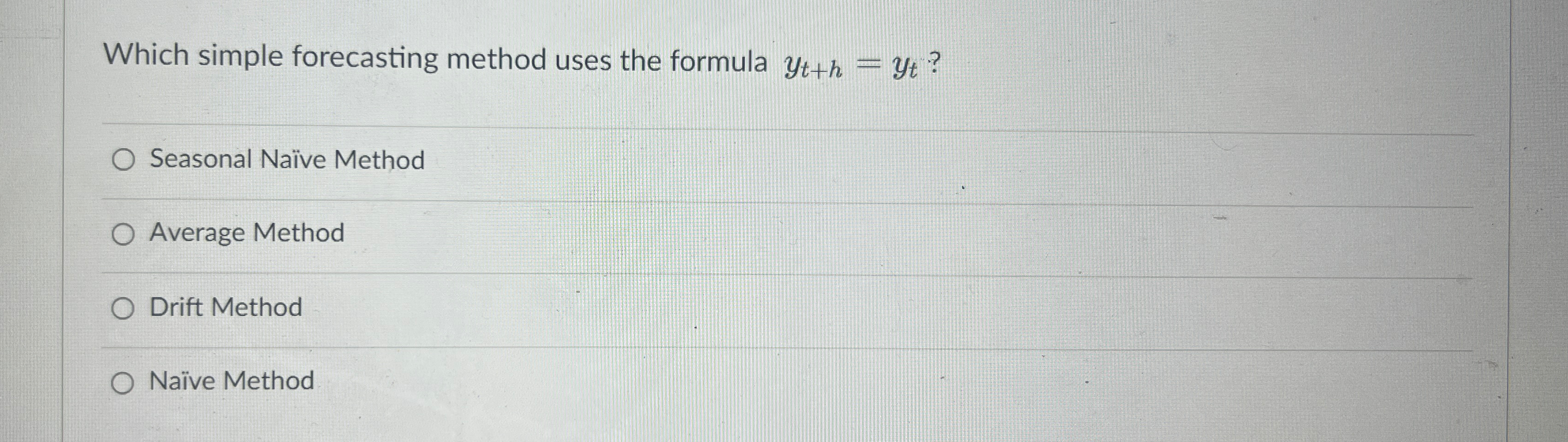  Which simple forecasting method uses the formula yt+h=yt? Seasonal Nave Method
