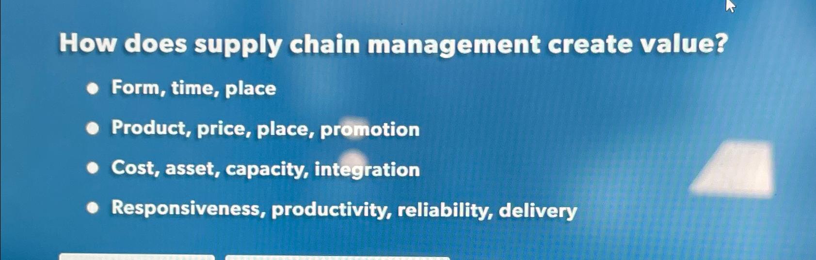  How does supply chain management create value? Form, time, place Product,