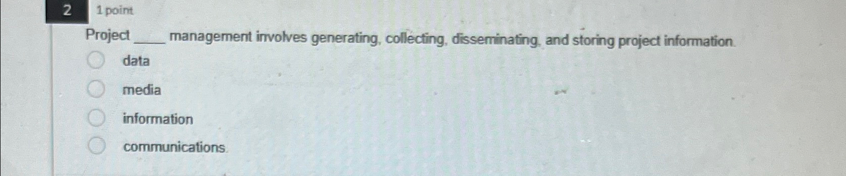  2 point Project management imvolves generating, collecting, disseminating, and storing project