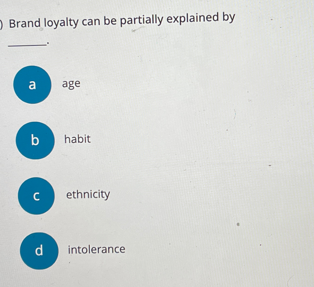  Brand loyalty can be partially explained by a age b habit
