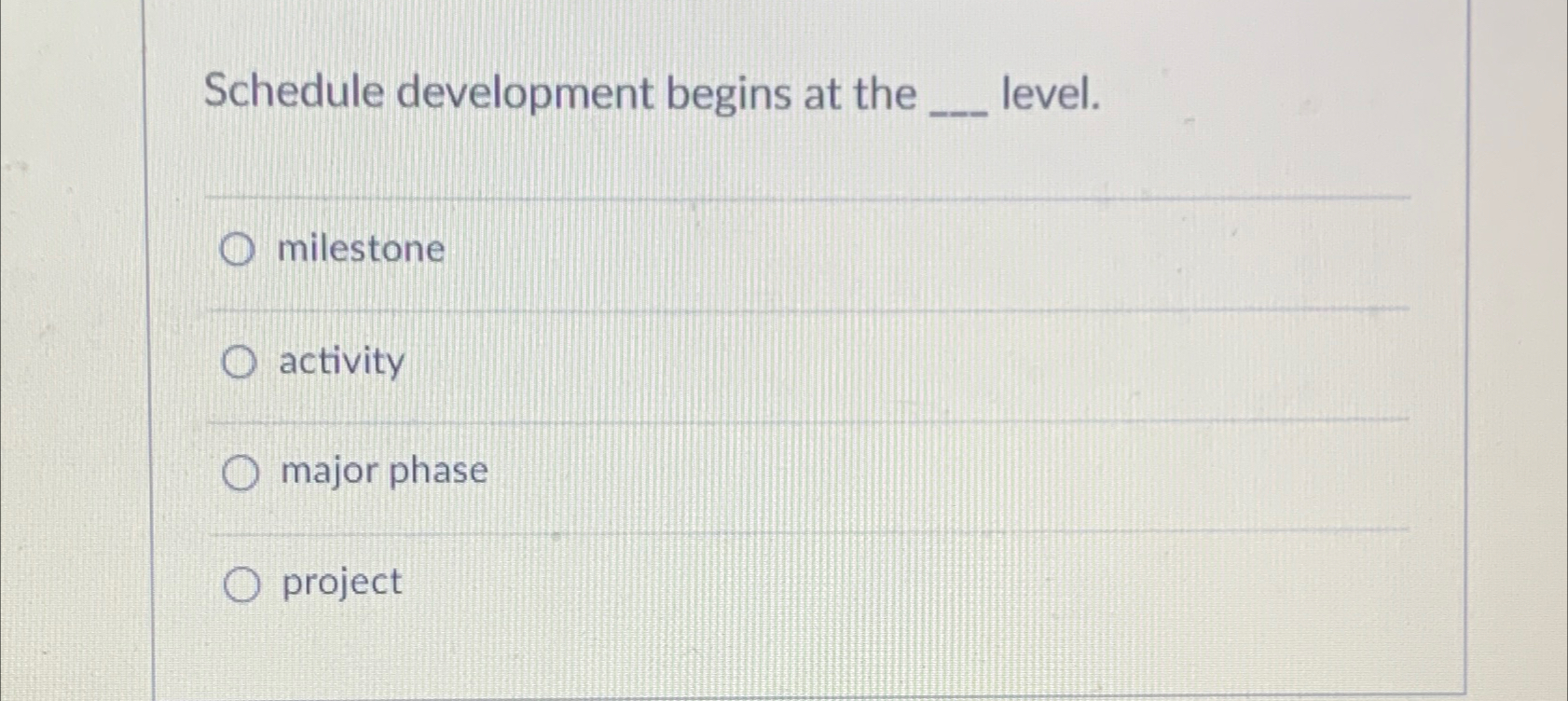  Schedule development begins at the level. A. milestone B. activity C.