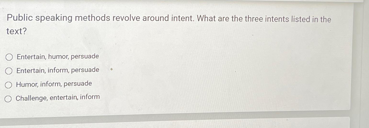  Public speaking methods revolve around intent. What are the three intents