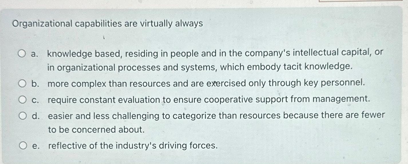  Organizational capabilities are virtually always a. knowledge based, residing in people