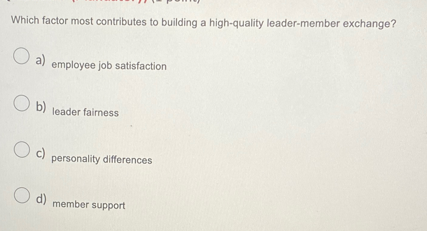  Which factor most contributes to building a high-quality leader-member exchange? a)