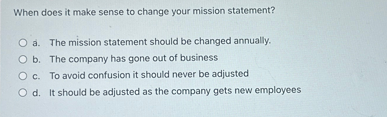  When does it make sense to change your mission statement? a.