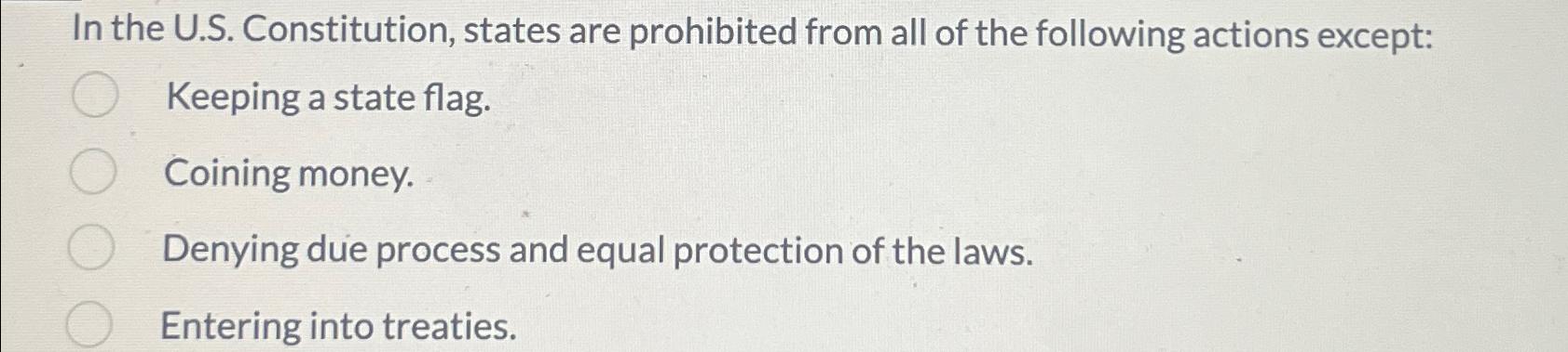  In the U.S. Constitution, states are prohibited from all of the