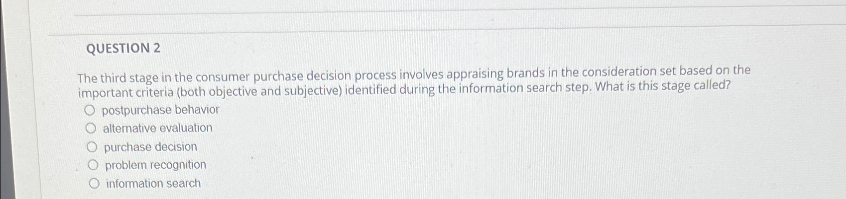  QUESTION 2 The third stage in the consumer purchase decision process