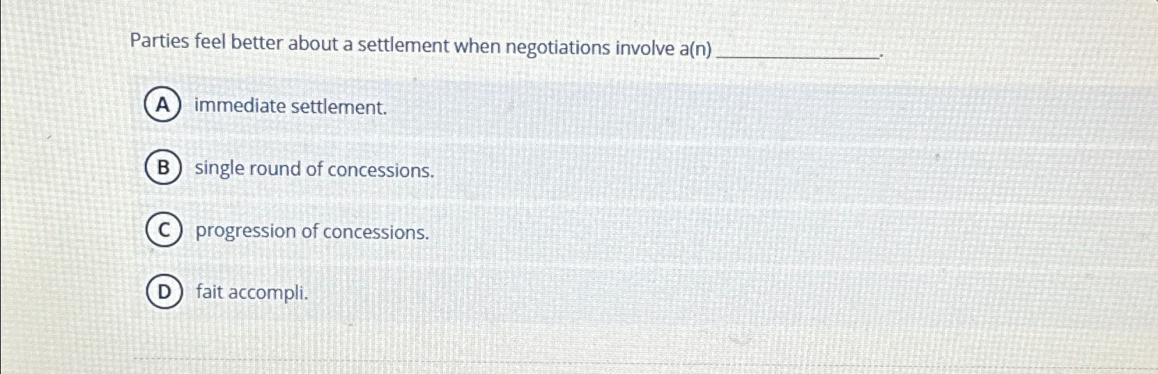 Parties feel better about a settlement when negotiations involve a(n) immediate
