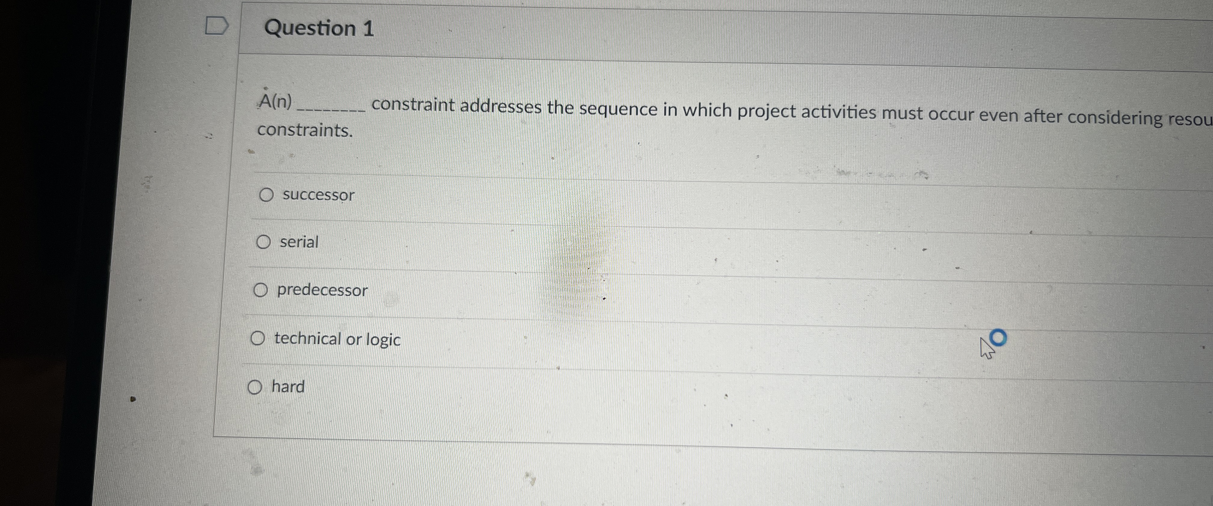  Question 1 A(n) constraint addresses the sequence in which project activities