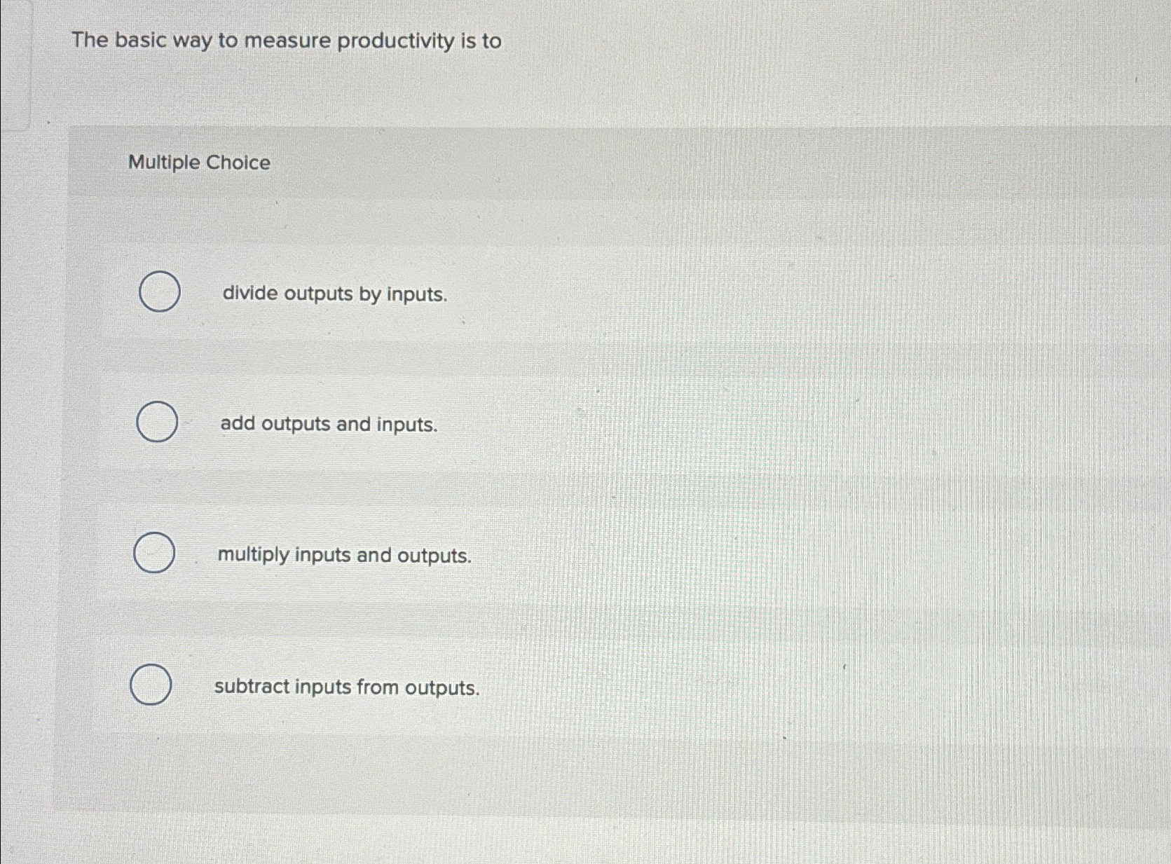  The basic way to measure productivity is to Multiple Choice divide