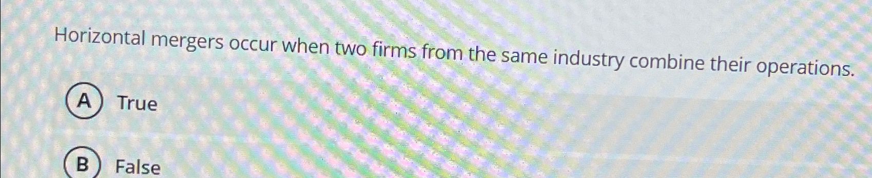  Horizontal mergers occur when two firms from the same industry combine