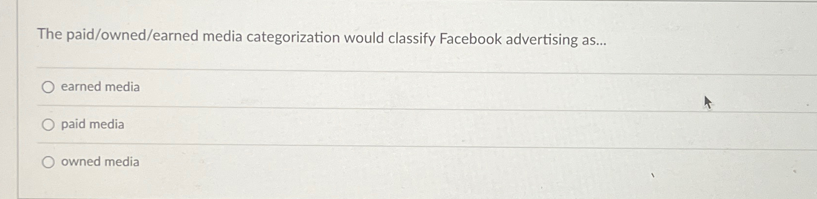  The paid/owned/earned media categorization would classify Facebook advertising as... earned media