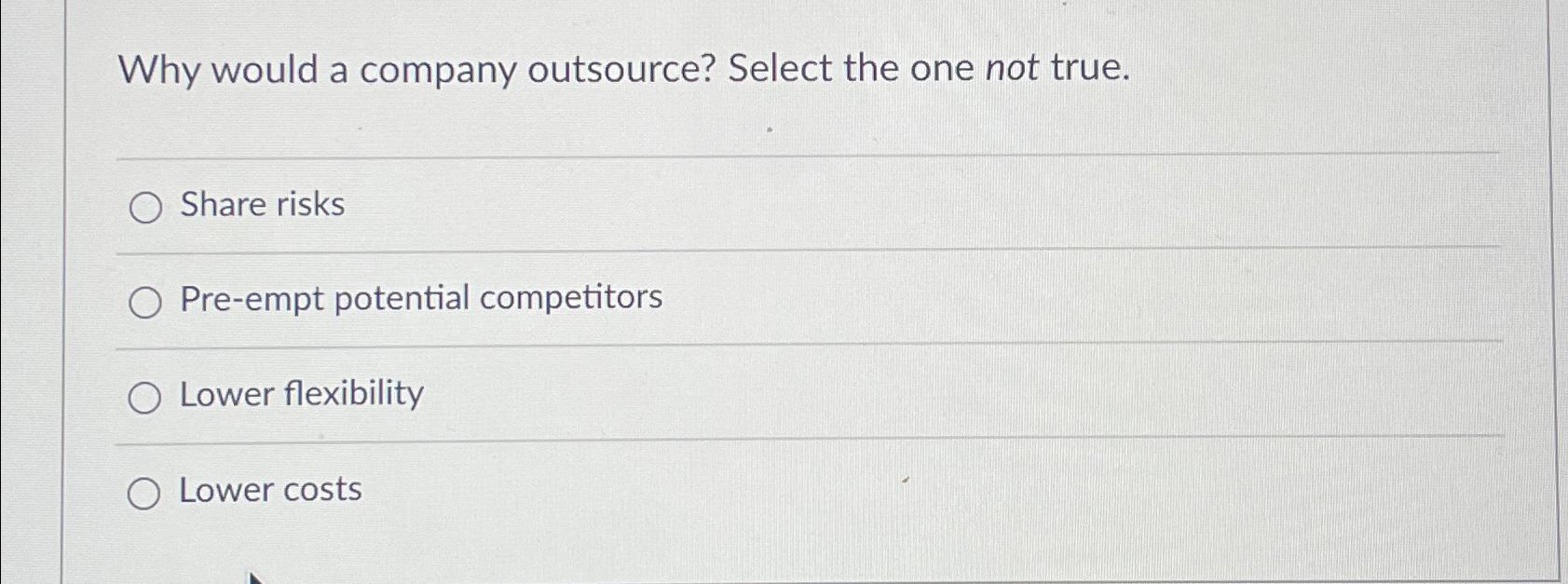  Why would a company outsource? Select the one not true. Share