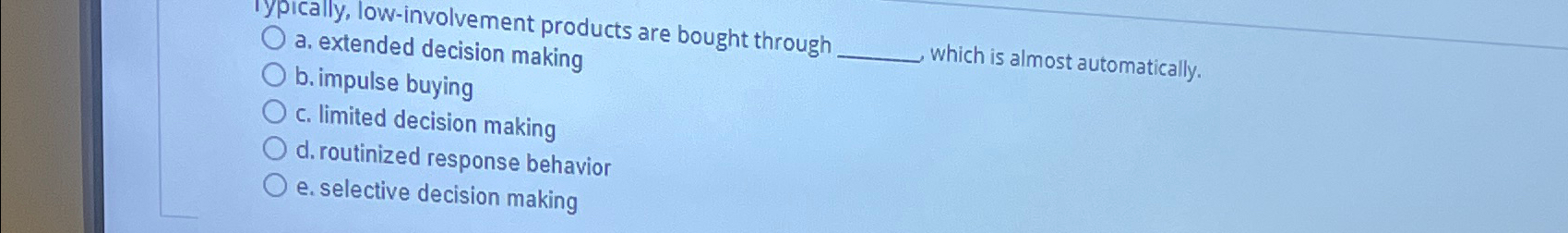  Typically, low-involvement products are bought through a. extended decision making b.