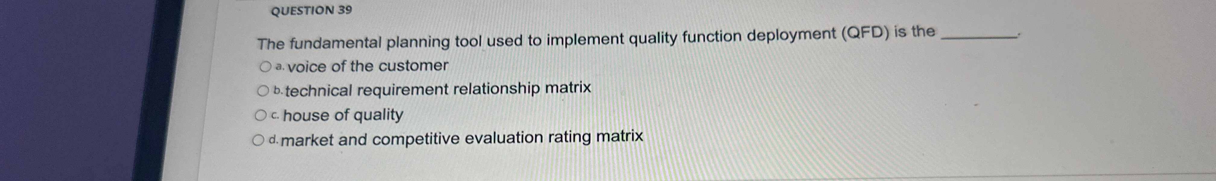  QUESTION 39 The fundamental planning tool used to implement quality function