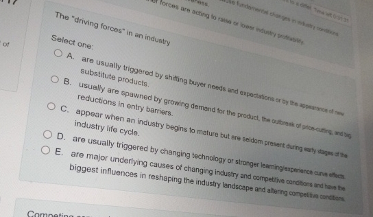  The "driving forces" in an industry Select one: A. are usually