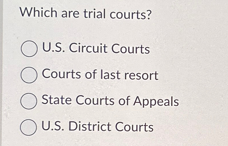  Which are trial courts? U.S. Circuit Courts Courts of last resort