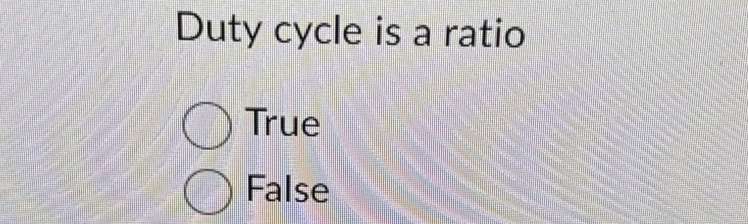  Duty cycle is a ratio True False 