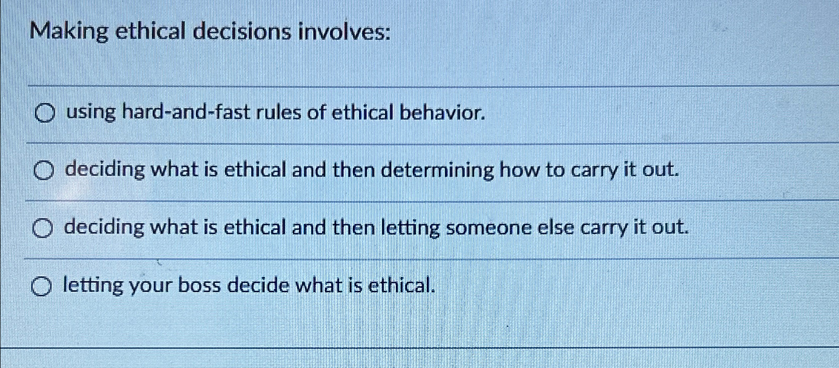  Making ethical decisions involves: using hard-and-fast rules of ethical behavior. deciding