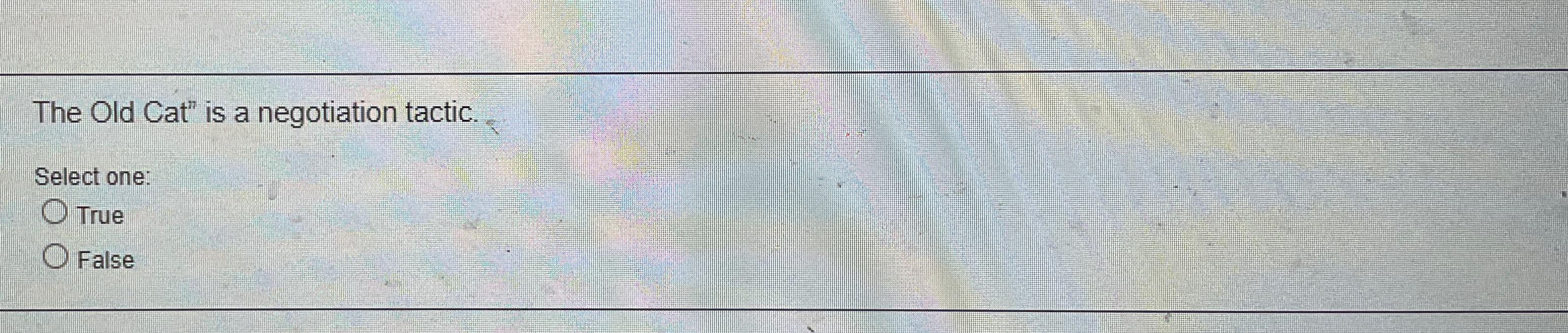  The Old Cat" is a negotiation tactic. Select one: True False