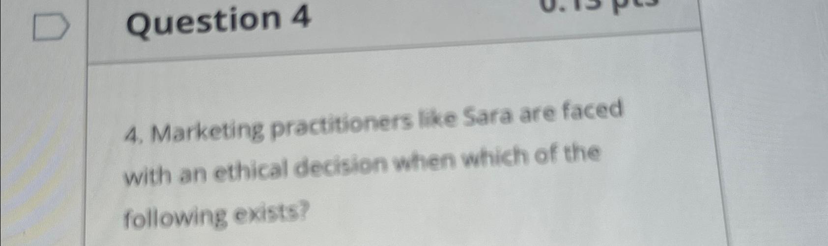  Question 4 4. Marketing practitioners like Sara are faced with an
