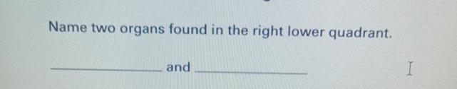  Name two organs found in the right lower quadrant. and 
