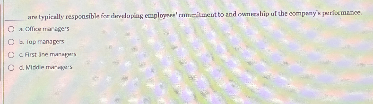  are typically responsible for developing employees' commitment to and ownership of