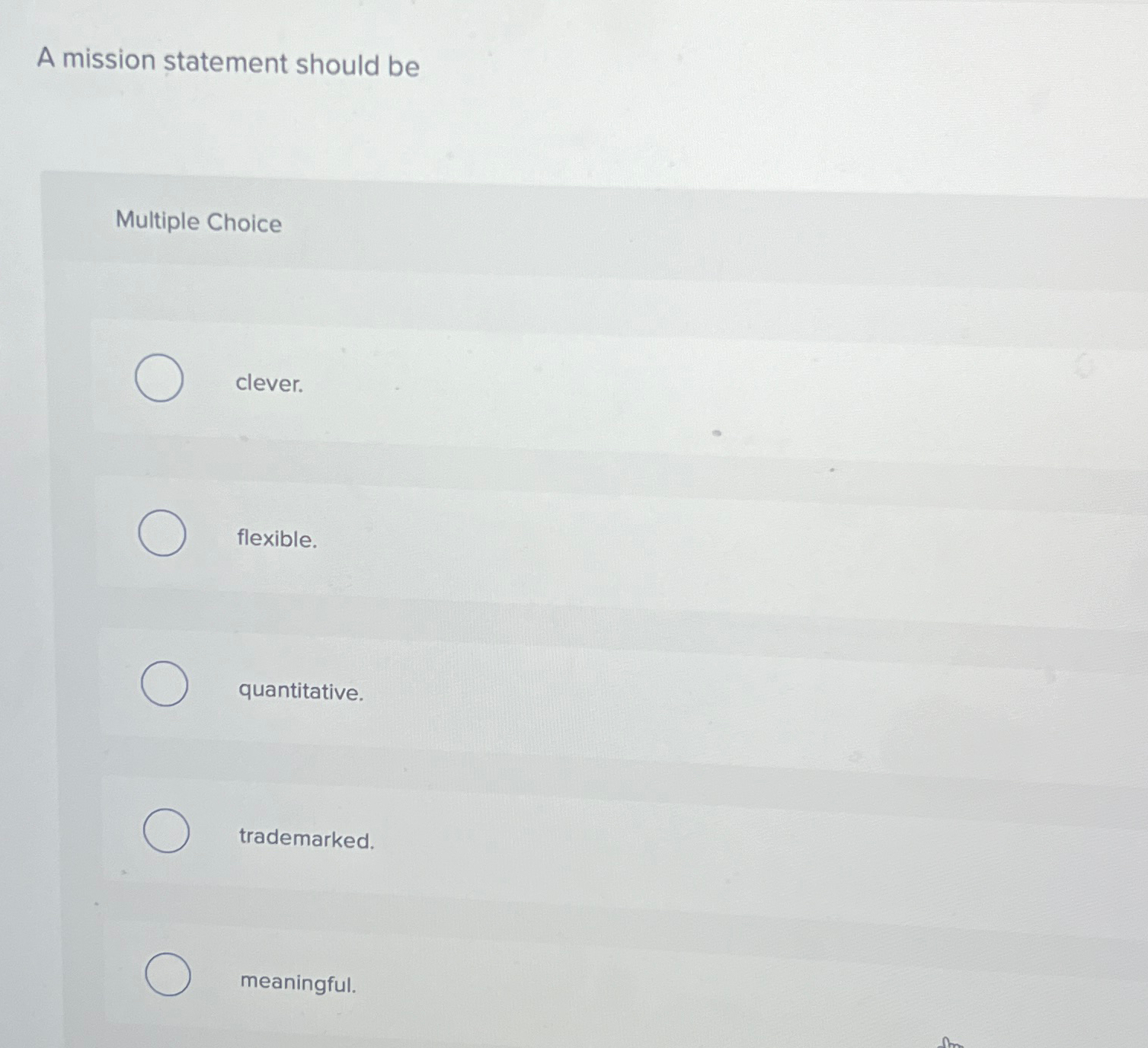  A mission statement should be Multiple Choice clever. flexible. quantitative. trademarked.