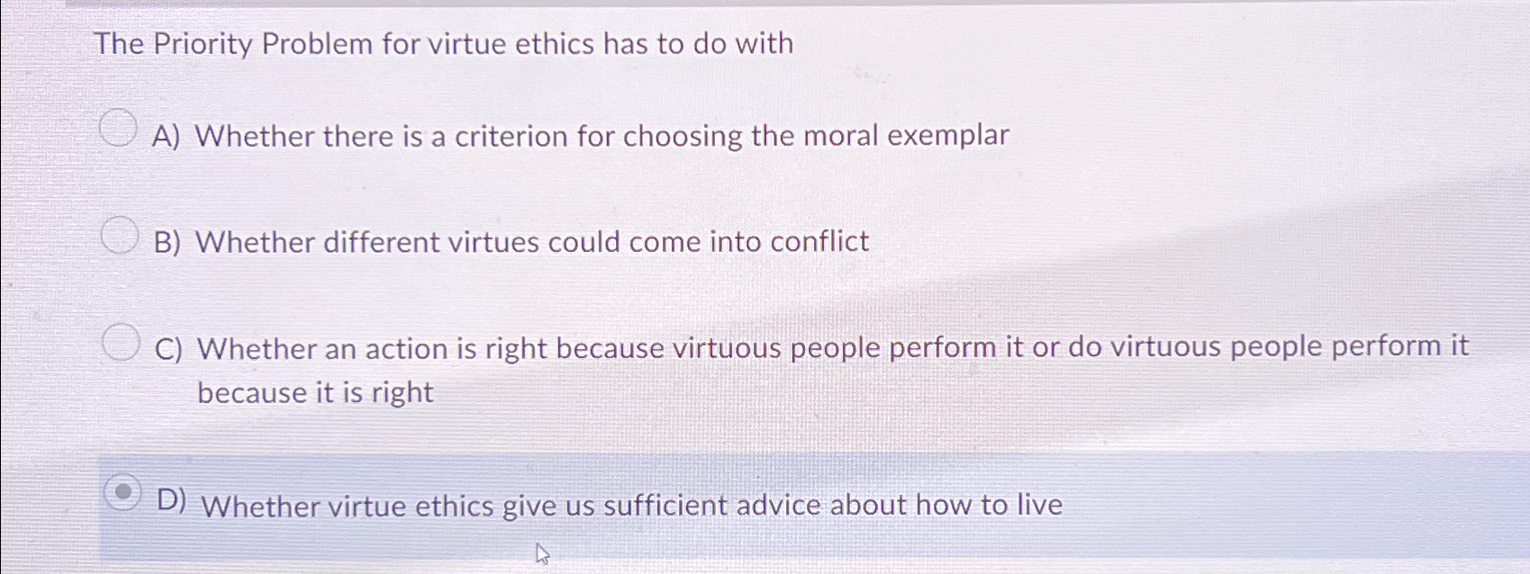  The Priority Problem for virtue ethics has to do with A)