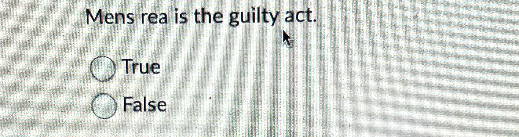  Mens rea is the guilty act. True False 