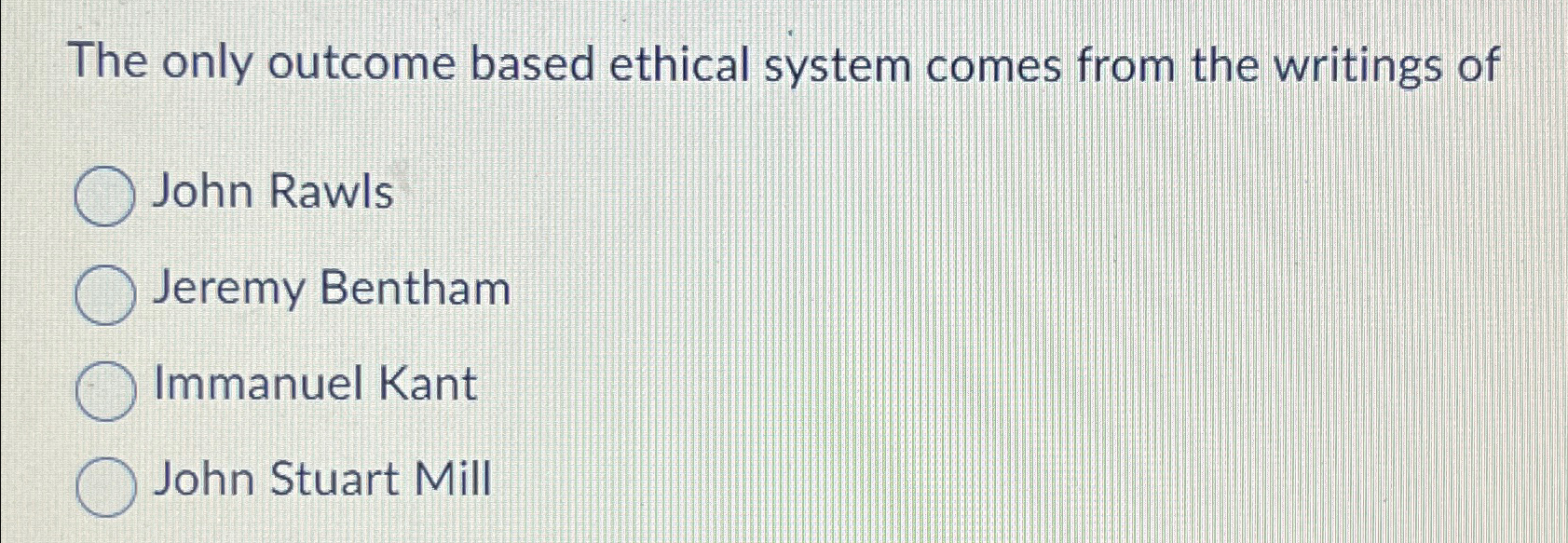  The only outcome based ethical system comes from the writings of