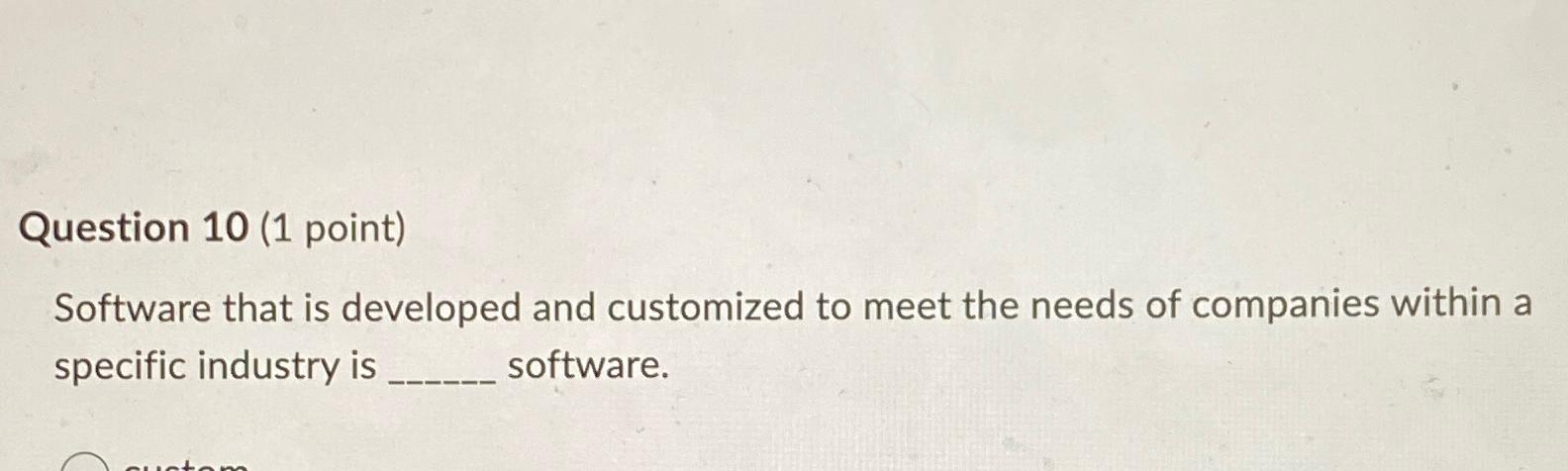  Question 10(1 point) Software that is developed and customized to meet