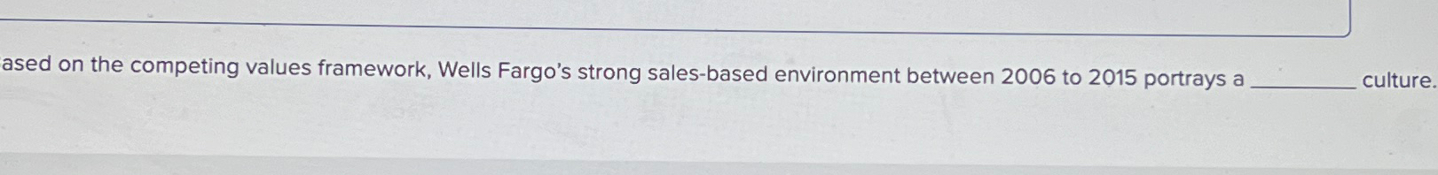  Based on the competing values framework, Wells Fargo's strong sales-based environment