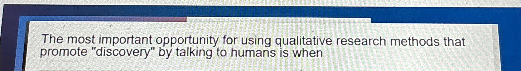  The most important opportunity for using qualitative research methods that promote