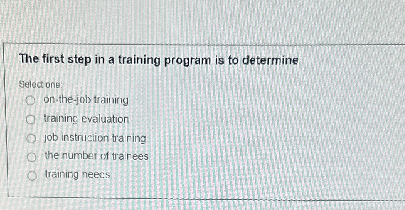 The first step in a training program is to determine Select