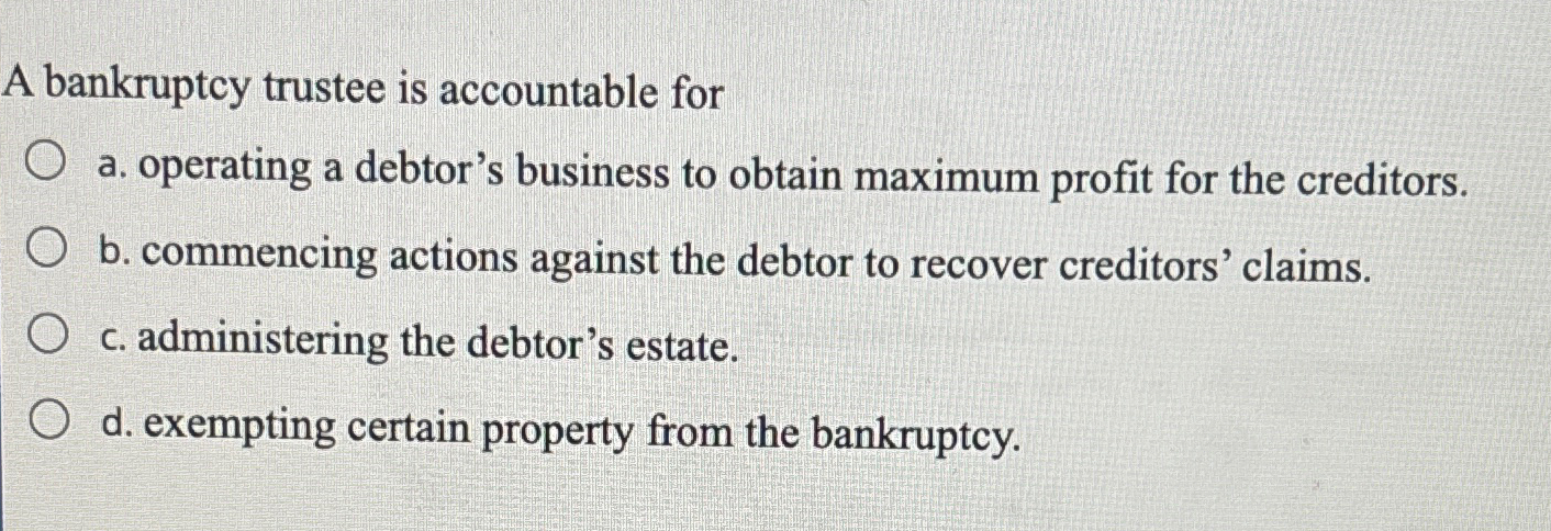  A bankruptcy trustee is accountable for a. operating a debtor's business