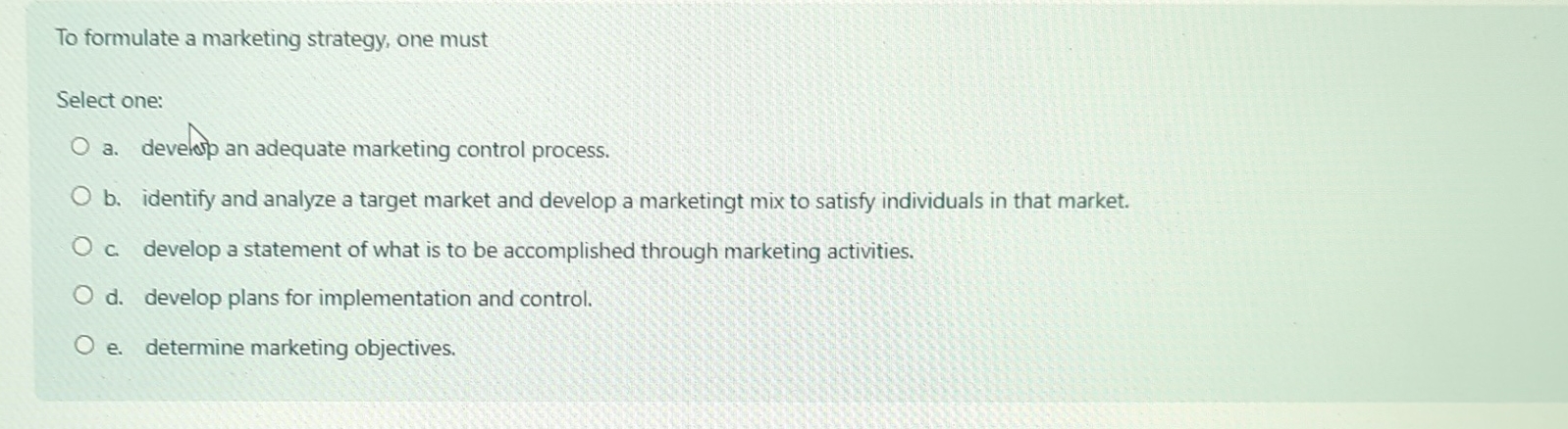  To formulate a marketing strategy, one must Select one: a. develorp