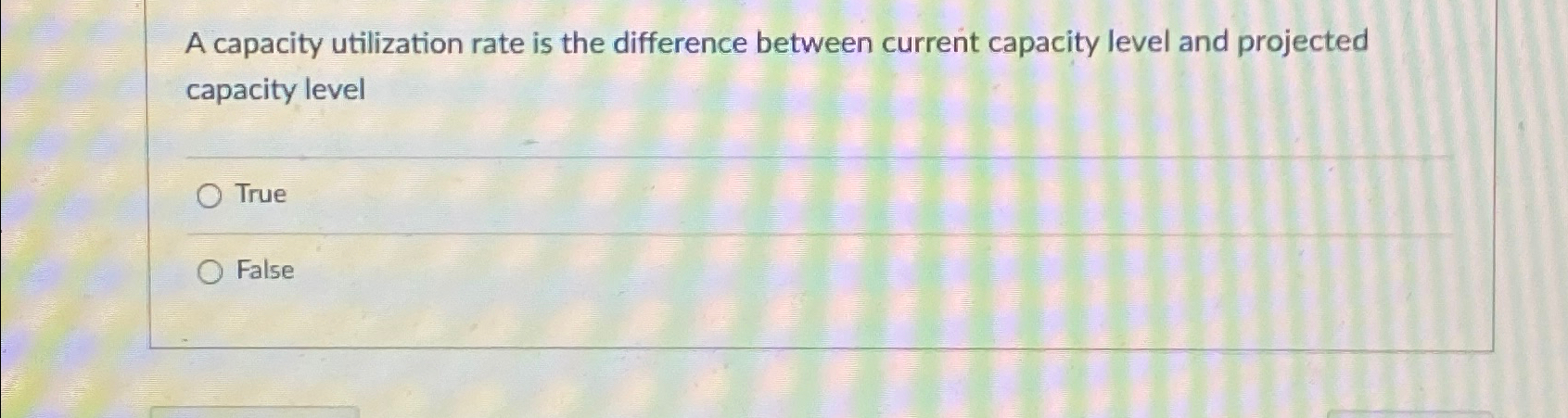  A capacity utilization rate is the difference between current capacity level