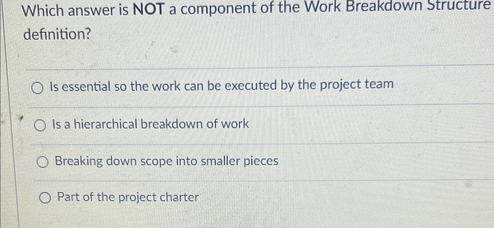  Which answer is NOT a component of the Work Breakdown Structure