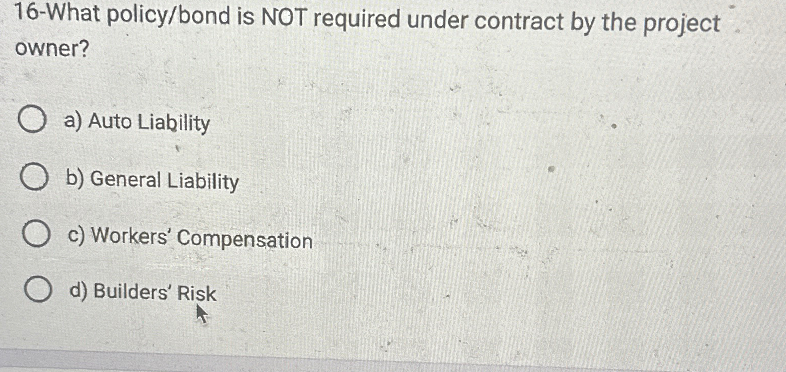  16-What policy/bond is NOT required under contract by the project owner?