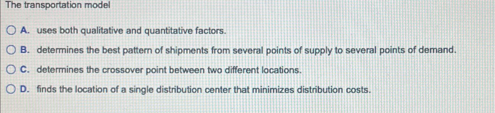  The transportation model A. uses both qualitative and quantitative factors. B.