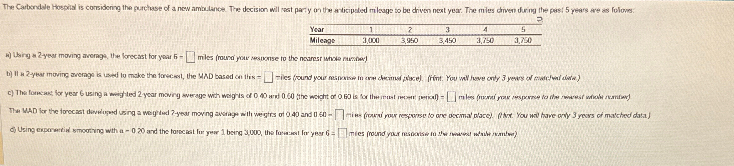  \table[[Year,1,2,3,4,5],[Mileage,3,000,3,950,3,450,3,750,3,750]] a) Using a 2-year moving average, the forecast for year