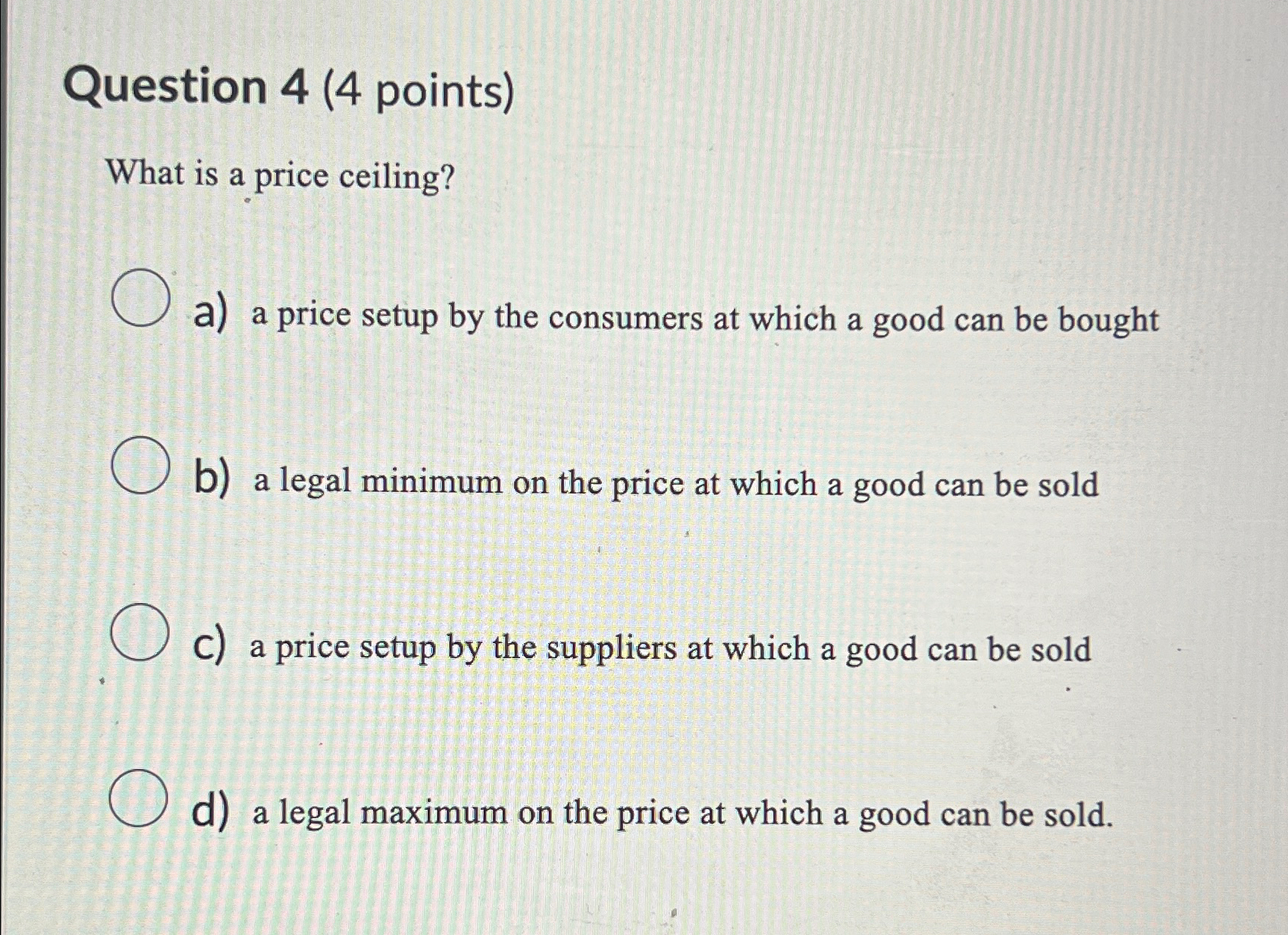  Question 4(4 points) What is a price ceiling? a) a price