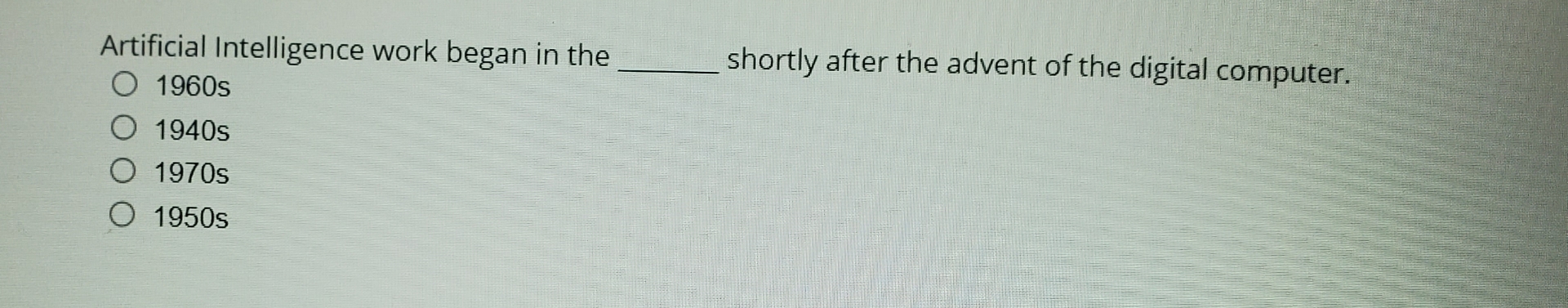  Artificial Intelligence work began in theO 1960sO 1940s1970sO 1950sshortly after the