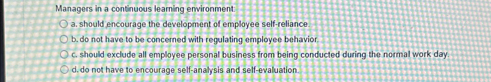  Managers in a continuous learning environment: a. should encourage the development