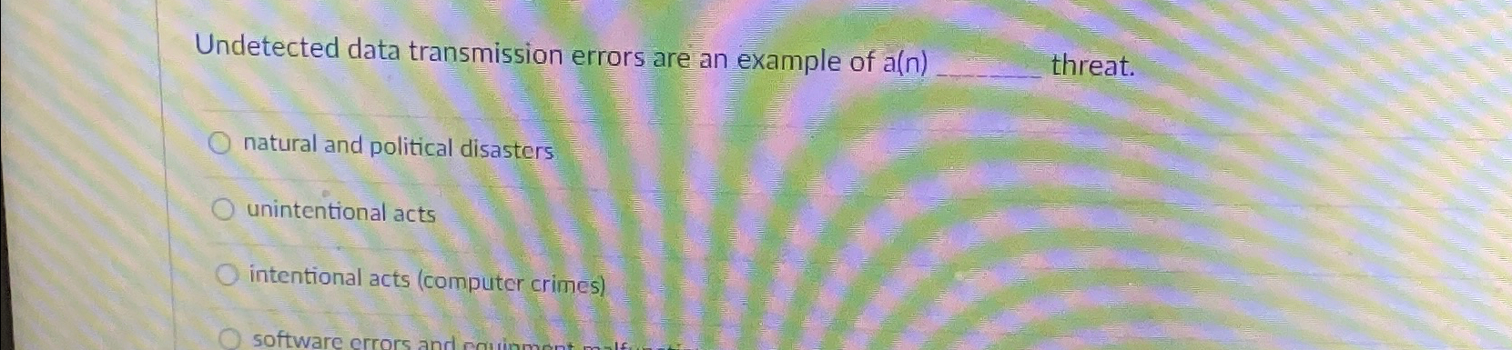  Undetected data transmission errors are an example of a(n) threat. natural