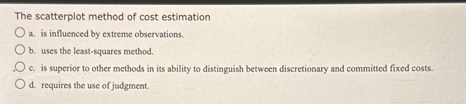  The scatterplot method of cost estimation a. is influenced by extreme