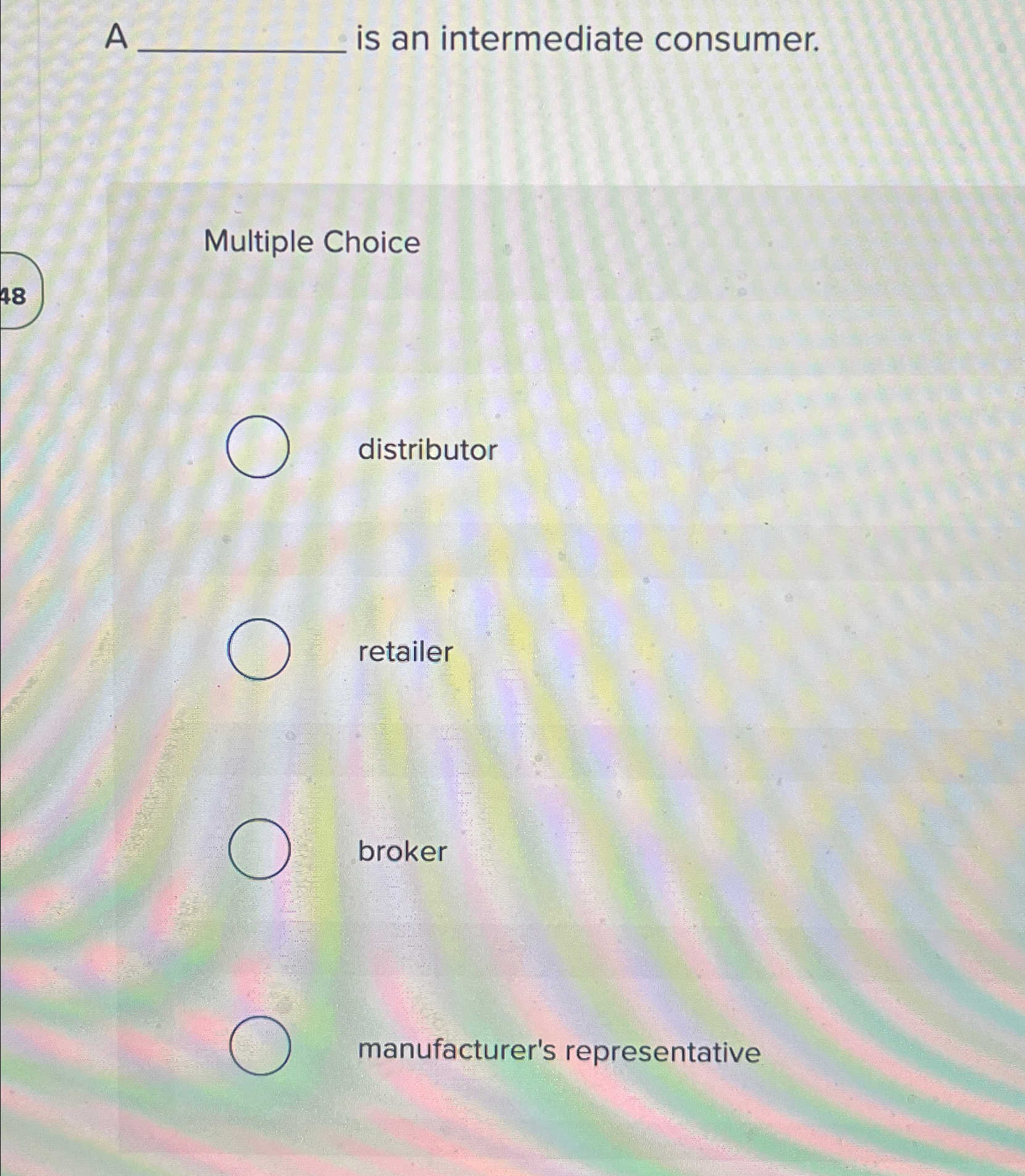 A is an intermediate consumer. Multiple Choice distributor retailer broker manufacturer's